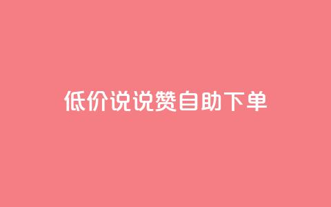 低价说说赞自助下单 - 自助下单	，价格惊喜，轻松购物~ 第1张