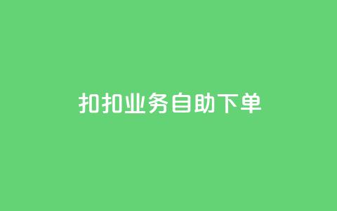 扣扣业务自助下单 - 扣扣业务自助下单：轻松高效	，省时省力~ 第1张