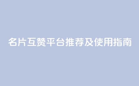 QQ名片互赞平台推荐及使用指南 第1张 QQ名片互赞平台推荐及使用指南 第1张