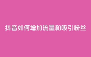 抖音如何增加流量和吸引粉丝,qq买转发网站平台登录入口 - dy粉丝特价 - 自助业务商城